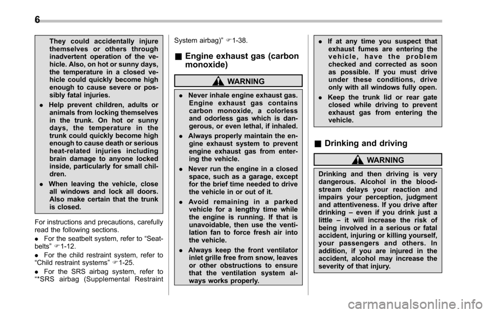 SUBARU LEGACY 2010 5.G Owners Manual 6
They could accidentally injure 
themselves or others through
inadvertent operation of the ve-
hicle. Also, on hot or sunny days,
the temperature in a closed ve-
hicle could quickly become high
enoug