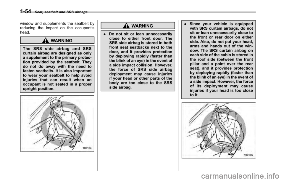 SUBARU LEGACY 2010 5.G Owners Manual 1-54Seat, seatbelt and SRS airbags
window and supplements the seatbelt by 
reducing the impact on the occupant ’s
head.
WARNING
The SRS side airbag and SRS 
curtain airbag are designed as only
a sup
