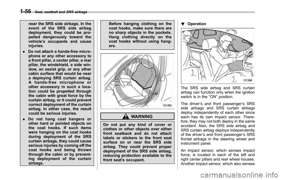 SUBARU LEGACY 2010 5.G Owners Manual 1-56Seat, seatbelt and SRS airbags
near the SRS side airbags. In the 
event of the SRS side airbag
deployment, they could be pro-
pelled dangerously toward thevehicle’s occupants and cause
injuries.