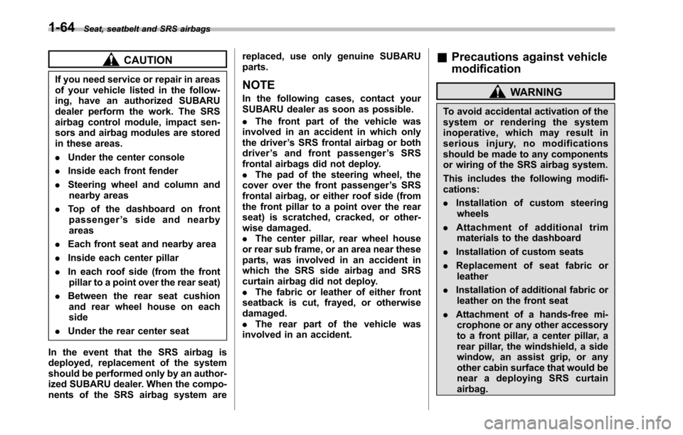 SUBARU LEGACY 2010 5.G Owners Manual 1-64Seat, seatbelt and SRS airbags
CAUTION
If you need service or repair in areas 
of your vehicle listed in the follow-
ing, have an authorized SUBARU
dealer perform the work. The SRS
airbag control 