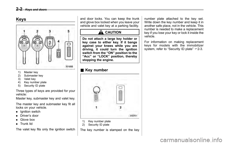 SUBARU LEGACY 2010 5.G Owners Manual 2-2Keys and doors
Keys
1) Master key
2) Submaster key
3) Valet key
4) Key number plate
5) Security ID plate
Three types of keys are provided for your vehicle:
Master key, submaster key and valet k SUBARU LEGACY 2010 5.G Owners Manual 2-2Keys and doors
Keys
1) Master key
2) Submaster key
3) Valet key
4) Key number plate
5) Security ID plate
Three types of keys are provided for your vehicle:
Master key, submaster key and valet k