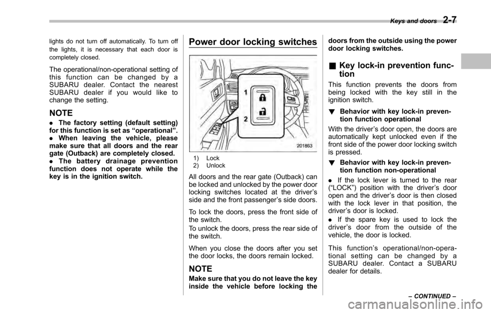 SUBARU LEGACY 2010 5.G Owners Manual lights do not turn off automatically. To turn off 
the lights, it is necessary that each door is 
completely closed. 
The operational/non-operational setting of 
this function can be changed by a
SUBA