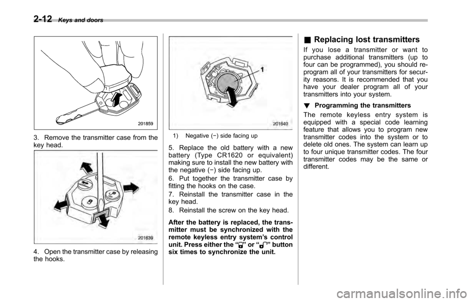 SUBARU LEGACY 2010 5.G Owners Manual 2-12Keys and doors
3. Remove the transmitter case from the 
key head.
4. Open the transmitter case by releasing 
the hooks.
1) Negative ( �) side facing up
5. Replace the old battery with a new 
batte