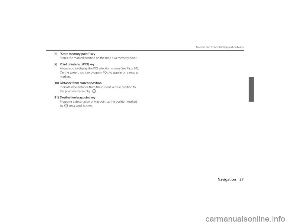 SUBARU LEGACY 2011 5.G Navigation Manual 
Navigation 27
Markers and Controls Displayed on Maps
(8) "Store memory point" keyStores the marked position on  the map as a memory point.
(9) Point of interest (POI) key Allows you to display the PO