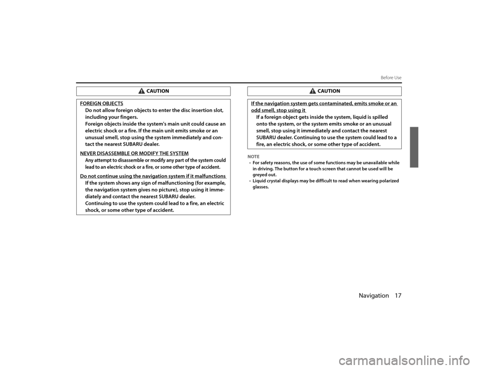 SUBARU LEGACY 2011 5.G Navigation Manual 
Navigation 17
Before Use
NOTE• For safety reasons, the use of some functions may be una vailable while 
in driving. The button for a touch screen that cannot be us ed will be 
greyed out.
• Liqui