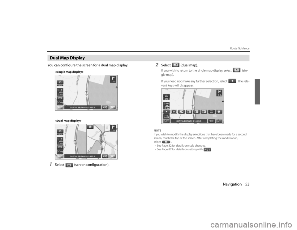 SUBARU LEGACY 2011 5.G Navigation Manual 
Navigation 53
Route Guidance
Dual Map DisplayYou can configure the screen for a dual map display.1
Select (screen configuration).
2
Select (dual map).If you wish to return to the single map display, 