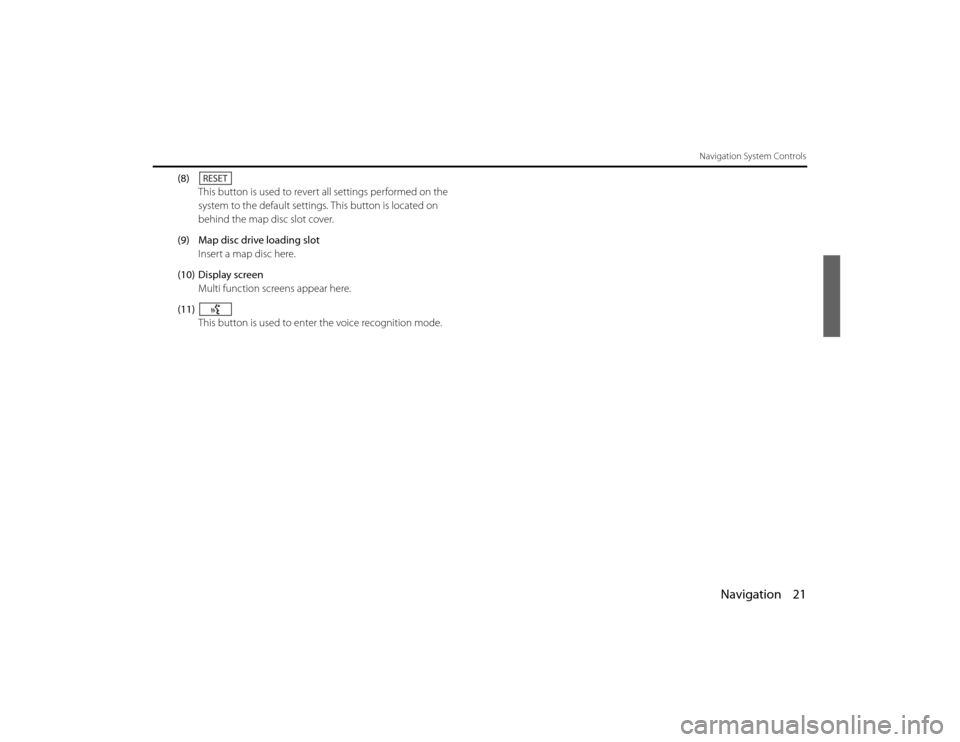 SUBARU LEGACY 2011 5.G Navigation Manual 
Navigation 21
Navigation System Controls
(8)This button is used to revert  all settings performed on the 
system to the default settings.  This button is located on 
behind the map disc slot cover.
(