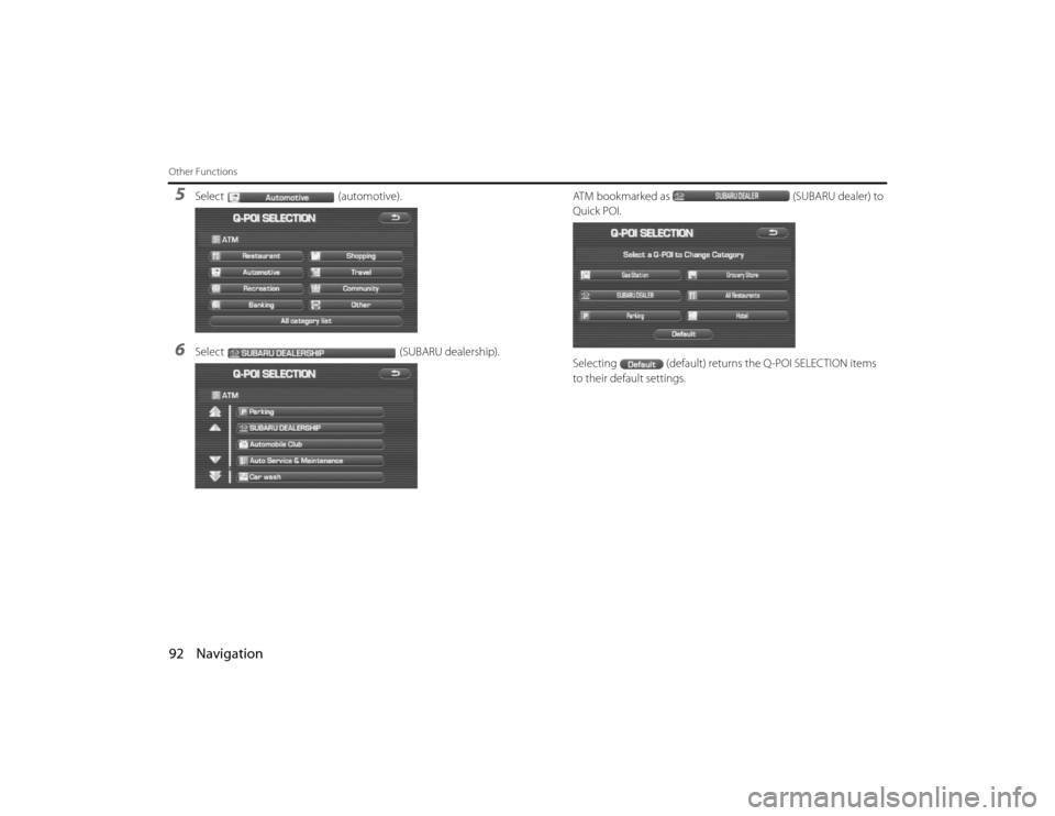 SUBARU LEGACY 2011 5.G Navigation Manual 
92 NavigationOther Functions5
Select(automotive).
6
Select (SUBARU dealership).ATM bookmarked as
(SUBARU dealer) to 
Quick POI.
Selecting (default) returns the Q-POI SELECTION items 
to their default