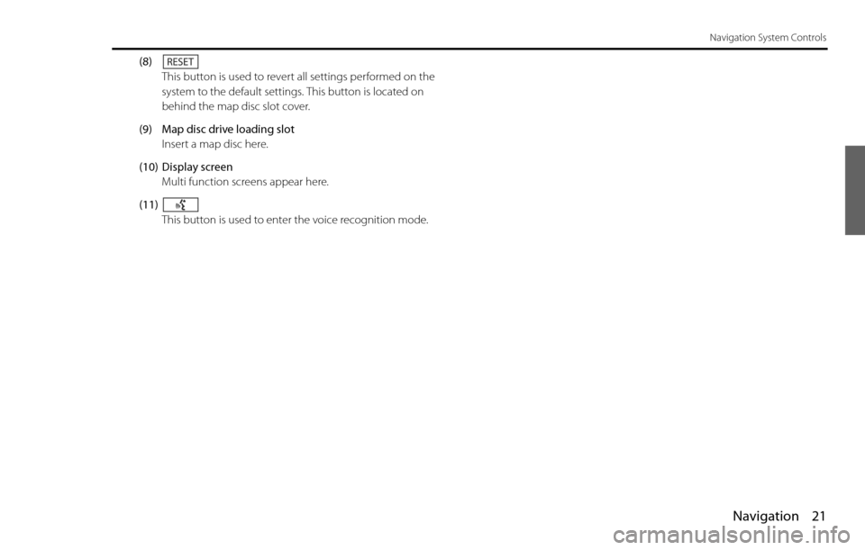 SUBARU LEGACY 2012 5.G Navigation Manual Navigation 21
Navigation System Controls
(8)
This button is used to revert all settings performed on the 
system to the default settings. This button is located on 
behind the map disc slot cover.
(9)