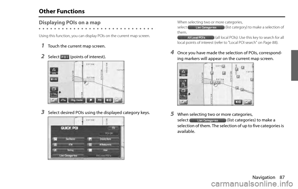SUBARU LEGACY 2012 5.G Navigation Manual Navigation 87
Other Functions
Displaying POIs on a map
Using this function, you can display POIs on the current map screen.
1Touch the current map screen.
2Select (points of interest).
3Select desired
