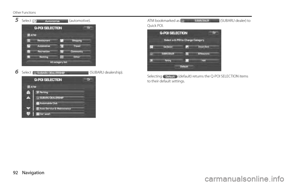 SUBARU LEGACY 2012 5.G Navigation Manual 92 Navigation
Other Functions
5Select (automotive).
6Select (SUBARU dealership).ATM bookmarked as (SUBARU dealer) to 
Quick POI.
Selecting (default) returns the Q-POI SELECTION items 
to their default