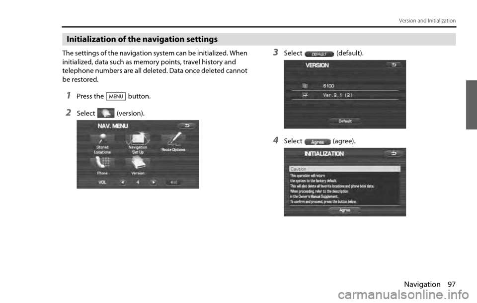 SUBARU LEGACY 2012 5.G Navigation Manual Navigation 97
Version and Initialization
Initialization of the navigation settings
The settings of the navigation system can be initialized. When
initialized, data such as memory points, travel histo SUBARU LEGACY 2012 5.G Navigation Manual Navigation 97
Version and Initialization
Initialization of the navigation settings
The settings of the navigation system can be initialized. When
initialized, data such as memory points, travel histo