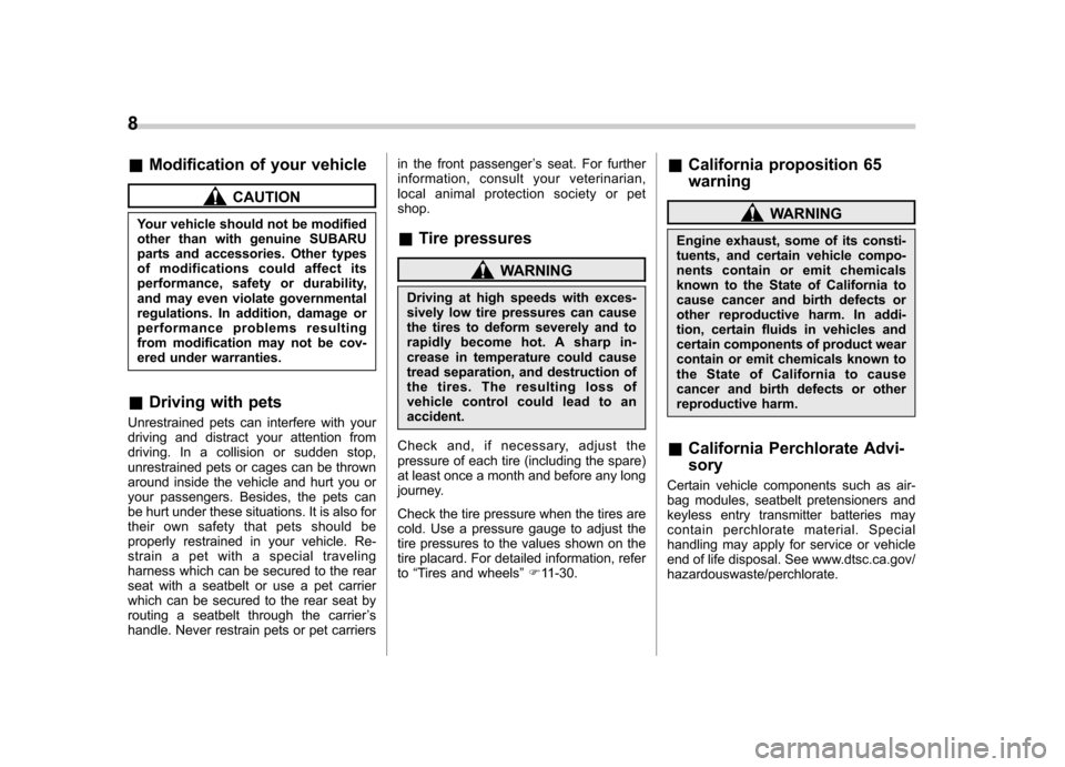 SUBARU LEGACY 2012 5.G Owners Manual 8
&Modification of your vehicle
CAUTION
Your vehicle should not be modified 
other than with genuine SUBARU
parts and accessories. Other types
of modifications could affect its
performance, safety or 