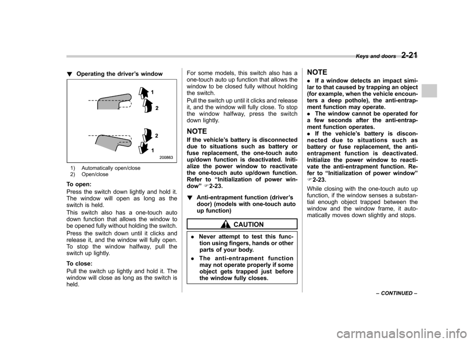 SUBARU LEGACY 2012 5.G Owners Manual !Operating the driver ’s window
1) Automatically open/close
2) Open/close
To open:
Press the switch down lightly and hold it.
The window will open as long as the
switch is held.
This switch also SUBARU LEGACY 2012 5.G Owners Manual !Operating the driver ’s window
1) Automatically open/close
2) Open/close
To open:
Press the switch down lightly and hold it.
The window will open as long as the
switch is held.
This switch also
