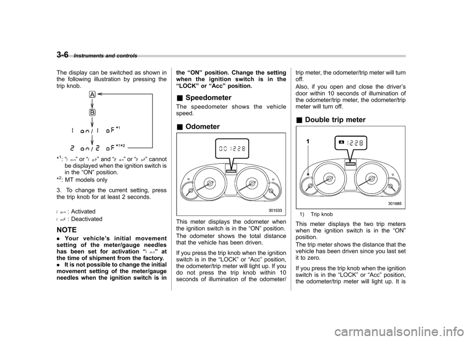 SUBARU LEGACY 2012 5.G Owners Manual 3-6Instruments and controls
The display can be switched as shown in
the following illustration by pressing the
trip knob.
*1: “” or “”and “”or “”cannot
be displayed when the ignition SUBARU LEGACY 2012 5.G Owners Manual 3-6Instruments and controls
The display can be switched as shown in
the following illustration by pressing the
trip knob.
*1: “” or “”and “”or “”cannot
be displayed when the ignition