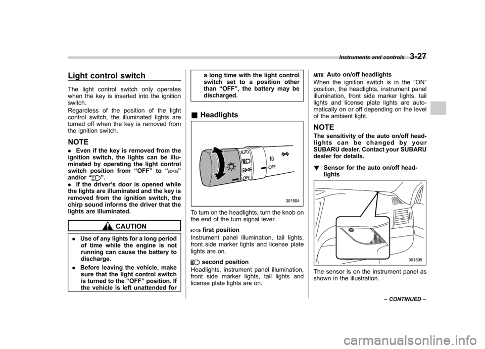SUBARU LEGACY 2012 5.G Owners Manual Light control switch 
The light control switch only operates 
when the key is inserted into the ignitionswitch. 
Regardless of the position of the light 
control switch, the illuminated lights are
tur