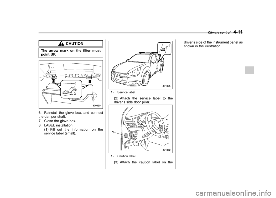 SUBARU LEGACY 2012 5.G Owners Manual CAUTION
The arrow mark on the filter must
point UP.
6. Reinstall the glove box, and connect
the damper shaft.
7. Close the glove box.
8. LABEL installation (1) Fill out the information on the
serv SUBARU LEGACY 2012 5.G Owners Manual CAUTION
The arrow mark on the filter must
point UP.
6. Reinstall the glove box, and connect
the damper shaft.
7. Close the glove box.
8. LABEL installation (1) Fill out the information on the
serv