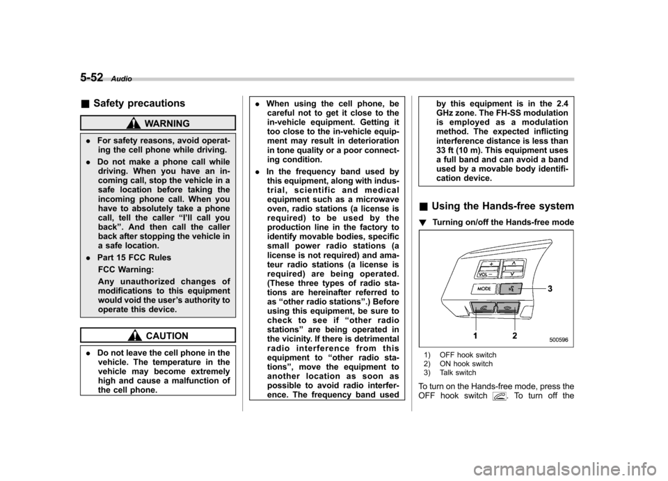 SUBARU LEGACY 2012 5.G Owners Manual 5-52Audio
&Safety precautions
WARNING
. For safety reasons, avoid operat-
ing the cell phone while driving.
. Do not make a phone call while
driving. When you have an in-
coming call, stop the vehicl SUBARU LEGACY 2012 5.G Owners Manual 5-52Audio
&Safety precautions
WARNING
. For safety reasons, avoid operat-
ing the cell phone while driving.
. Do not make a phone call while
driving. When you have an in-
coming call, stop the vehicl