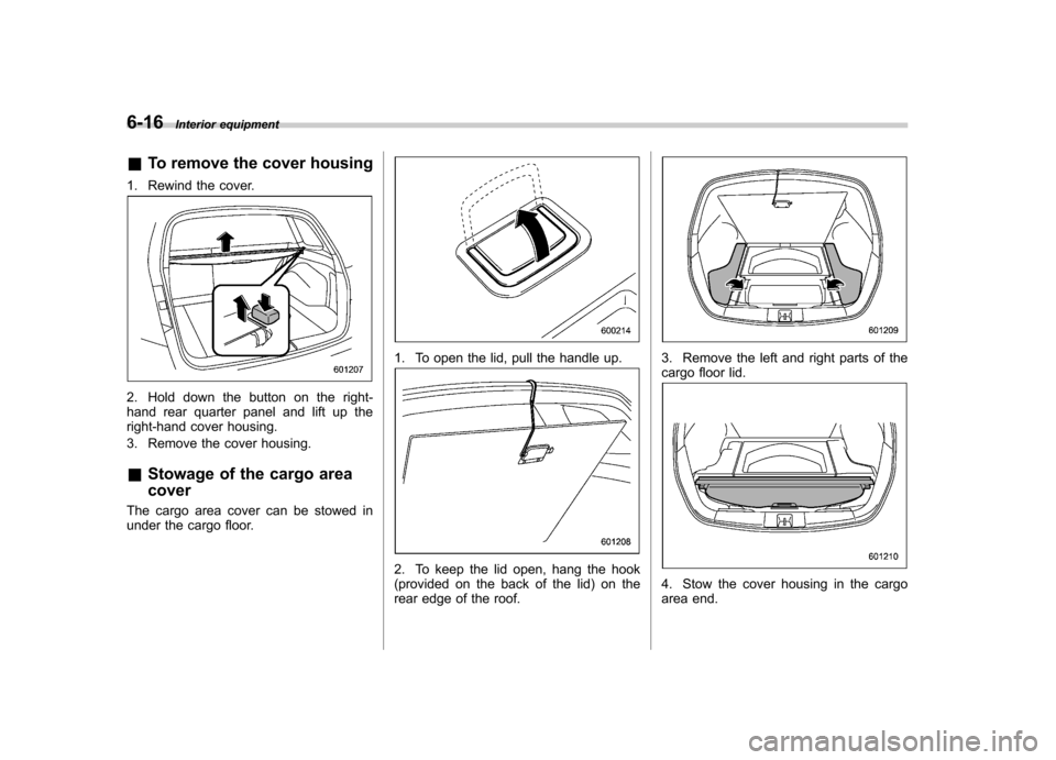 SUBARU LEGACY 2012 5.G Owners Manual 6-16Interior equipment
& To remove the cover housing
1. Rewind the cover.
2. Hold down the button on the right-
hand rear quarter panel and lift up the
right-hand cover housing.
3. Remove the cover SUBARU LEGACY 2012 5.G Owners Manual 6-16Interior equipment
& To remove the cover housing
1. Rewind the cover.
2. Hold down the button on the right-
hand rear quarter panel and lift up the
right-hand cover housing.
3. Remove the cover