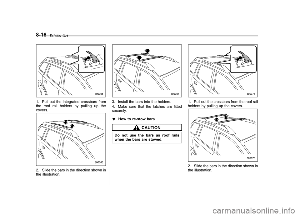 SUBARU LEGACY 2012 5.G Owners Manual 8-16Driving tips
1. Pull out the integrated crossbars from
the roof rail holders by pulling up thecovers.
2. Slide the bars in the direction shown in
the illustration.
3. Install the bars into the h SUBARU LEGACY 2012 5.G Owners Manual 8-16Driving tips
1. Pull out the integrated crossbars from
the roof rail holders by pulling up thecovers.
2. Slide the bars in the direction shown in
the illustration.
3. Install the bars into the h