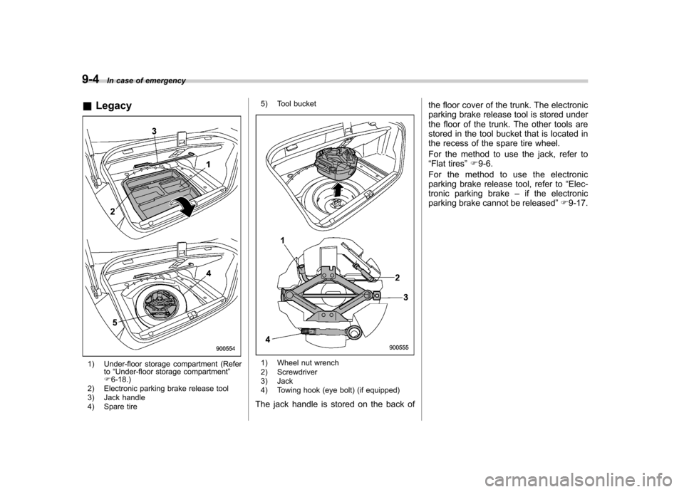 SUBARU LEGACY 2012 5.G Owners Manual 9-4In case of emergency
& Legacy
1) Under-floor storage compartment (Refer
to“Under-floor storage compartment ”
F 6-18.)
2) Electronic parking brake release tool
3) Jack handle
4) Spare tire 5) SUBARU LEGACY 2012 5.G Owners Manual 9-4In case of emergency
& Legacy
1) Under-floor storage compartment (Refer
to“Under-floor storage compartment ”
F 6-18.)
2) Electronic parking brake release tool
3) Jack handle
4) Spare tire 5)