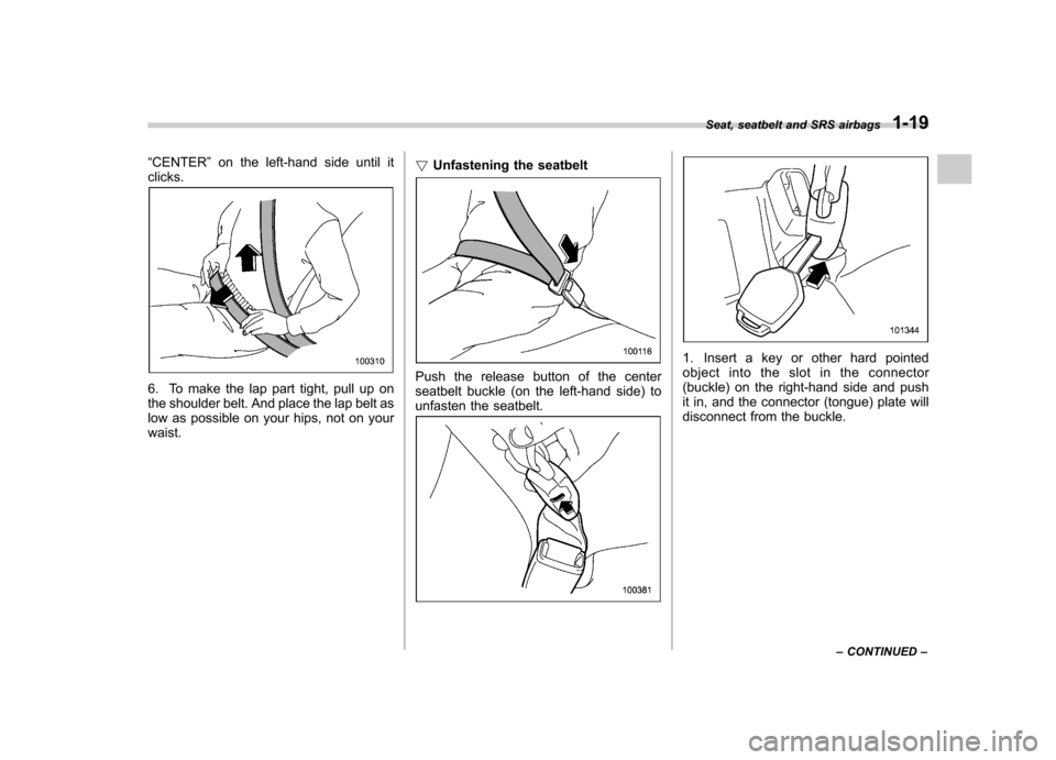 SUBARU LEGACY 2012 5.G Service Manual “CENTER ”on the left-hand side until it
clicks.
6. To make the lap part tight, pull up on 
the shoulder belt. And place the lap belt as
low as possible on your hips, not on yourwaist. !
Unfastenin