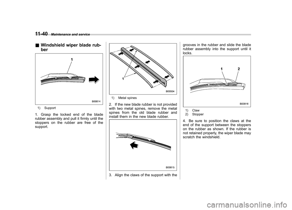 SUBARU LEGACY 2012 5.G Owners Manual 11-40Maintenance and service
& Windshield wiper blade rub- ber
1) Support
1. Grasp the locked end of the blade
rubber assembly and pull it firmly until the
stoppers on the rubber are free of thesupp SUBARU LEGACY 2012 5.G Owners Manual 11-40Maintenance and service
& Windshield wiper blade rub- ber
1) Support
1. Grasp the locked end of the blade
rubber assembly and pull it firmly until the
stoppers on the rubber are free of thesupp
