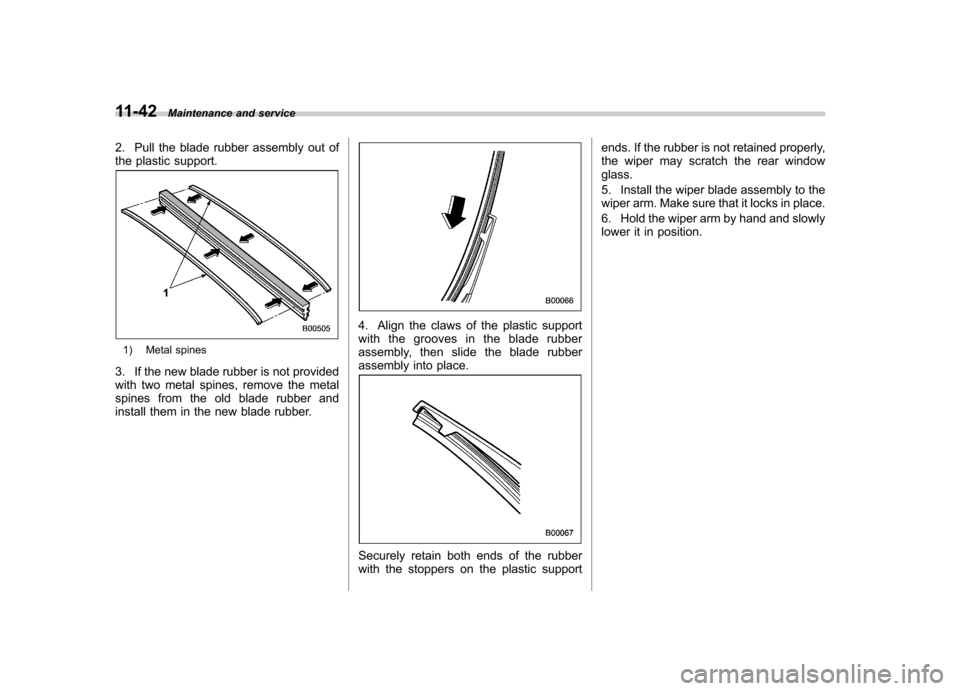 SUBARU LEGACY 2012 5.G Owners Manual 11-42Maintenance and service
2. Pull the blade rubber assembly out of
the plastic support.
1) Metal spines
3. If the new blade rubber is not provided
with two metal spines, remove the metal
spines f SUBARU LEGACY 2012 5.G Owners Manual 11-42Maintenance and service
2. Pull the blade rubber assembly out of
the plastic support.
1) Metal spines
3. If the new blade rubber is not provided
with two metal spines, remove the metal
spines f