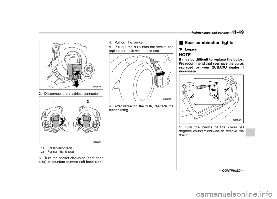SUBARU LEGACY 2012 5.G Owners Manual 2. Disconnect the electrical connector.
1) For left-hand side
2) For right-hand side
3. Turn the socket clockwise (right-hand
side) or counterclockwise (left-hand side). 4. Pull out the socket.
5. SUBARU LEGACY 2012 5.G Owners Manual 2. Disconnect the electrical connector.
1) For left-hand side
2) For right-hand side
3. Turn the socket clockwise (right-hand
side) or counterclockwise (left-hand side). 4. Pull out the socket.
5.