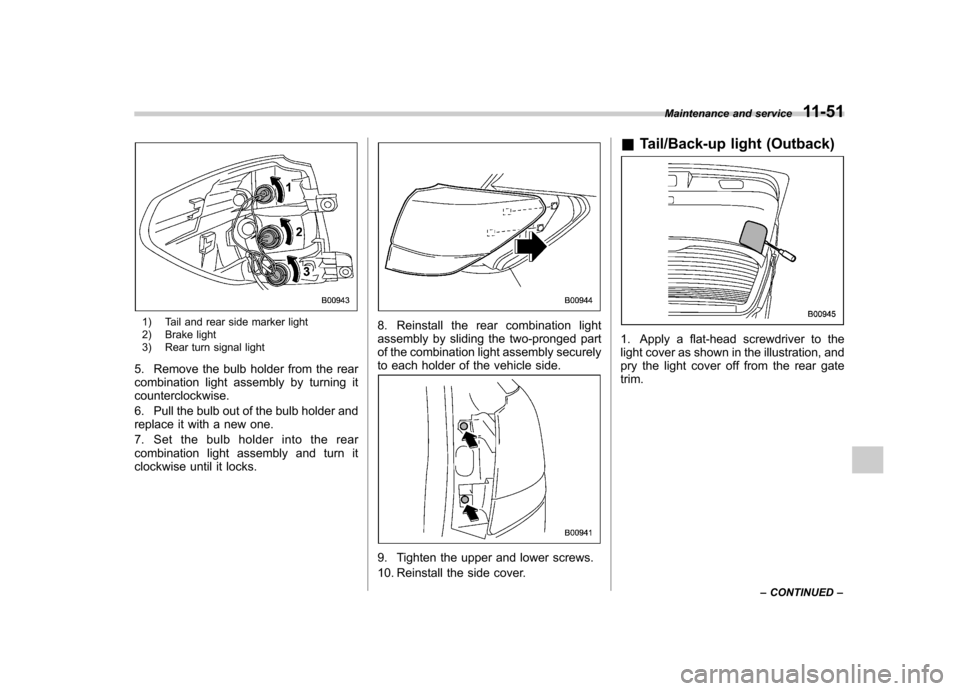 SUBARU LEGACY 2012 5.G Owners Manual 1) Tail and rear side marker light
2) Brake light
3) Rear turn signal light
5. Remove the bulb holder from the rear
combination light assembly by turning itcounterclockwise.
6. Pull the bulb out o SUBARU LEGACY 2012 5.G Owners Manual 1) Tail and rear side marker light
2) Brake light
3) Rear turn signal light
5. Remove the bulb holder from the rear
combination light assembly by turning itcounterclockwise.
6. Pull the bulb out o