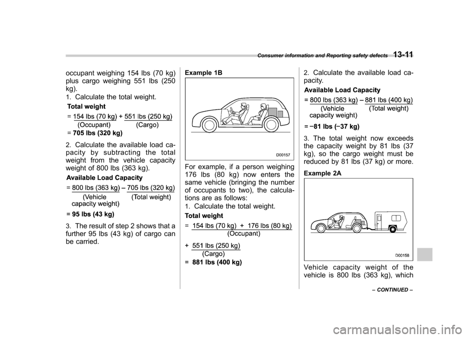 SUBARU LEGACY 2012 5.G Owners Manual occupant weighing 154 lbs (70 kg)
plus cargo weighing 551 lbs (250 kg). 1.Calculate the total weight.
2.Calculate the available load ca-
pacity by subtracting the total
weight from the vehicle capac SUBARU LEGACY 2012 5.G Owners Manual occupant weighing 154 lbs (70 kg)
plus cargo weighing 551 lbs (250 kg). 1.Calculate the total weight.
2.Calculate the available load ca-
pacity by subtracting the total
weight from the vehicle capac