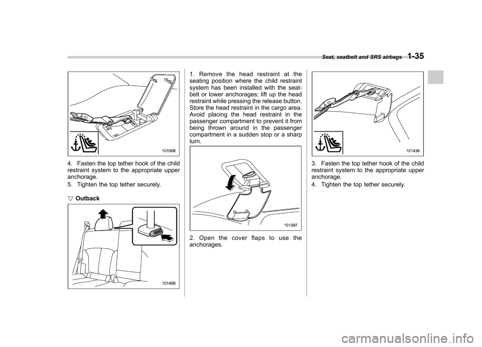 SUBARU LEGACY 2012 5.G Workshop Manual 4. Fasten the top tether hook of the child
restraint system to the appropriate upperanchorage.
5. Tighten the top tether securely. !Outback
1. Remove the head restraint at the
seating position wher SUBARU LEGACY 2012 5.G Workshop Manual 4. Fasten the top tether hook of the child
restraint system to the appropriate upperanchorage.
5. Tighten the top tether securely. !Outback
1. Remove the head restraint at the
seating position wher