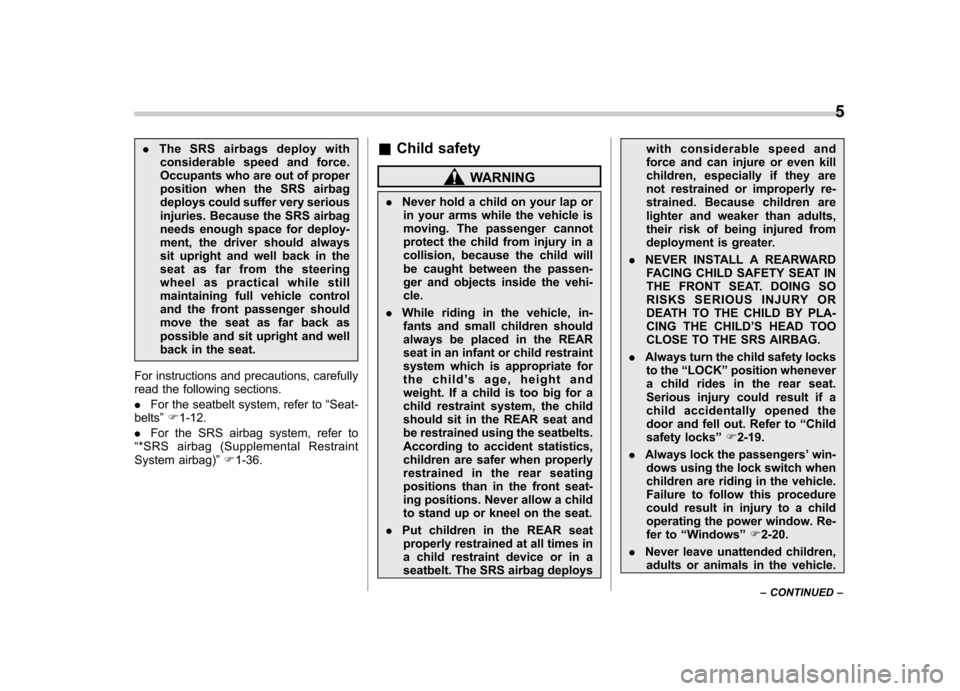 SUBARU LEGACY 2012 5.G Owners Manual .The SRS airbags deploy with
considerable speed and force. 
Occupants who are out of proper
position when the SRS airbag
deploys could suffer very serious
injuries. Because the SRS airbag
needs enough