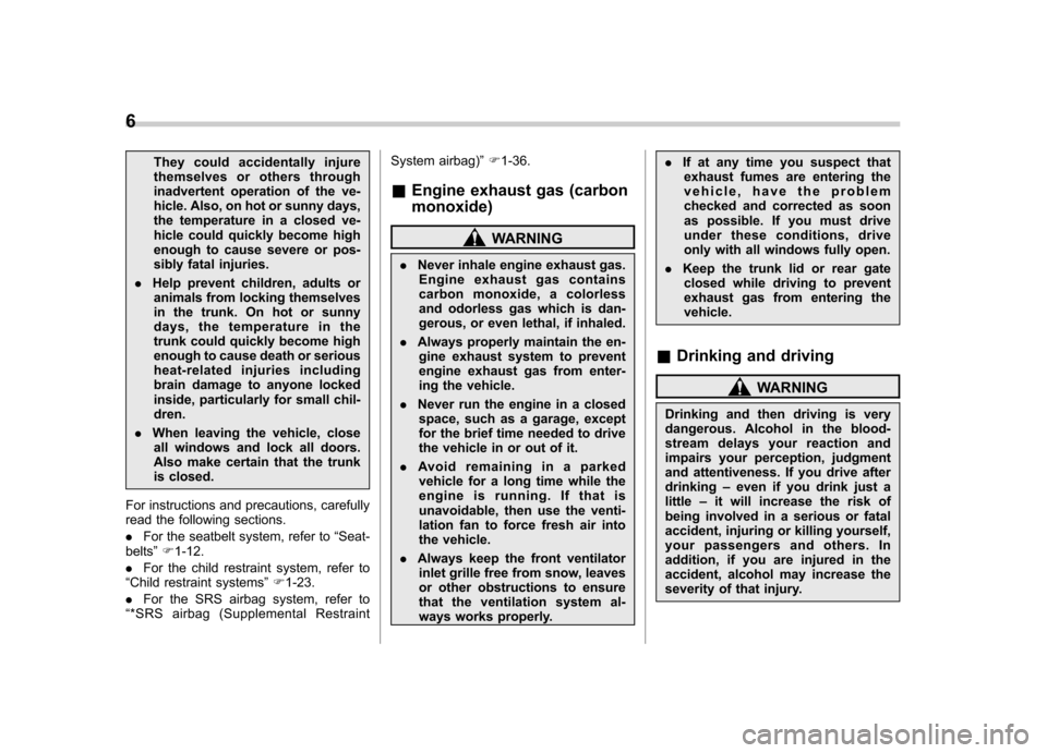 SUBARU LEGACY 2012 5.G Owners Manual 6
They could accidentally injure 
themselves or others through
inadvertent operation of the ve-
hicle. Also, on hot or sunny days,
the temperature in a closed ve-
hicle could quickly become high
enoug