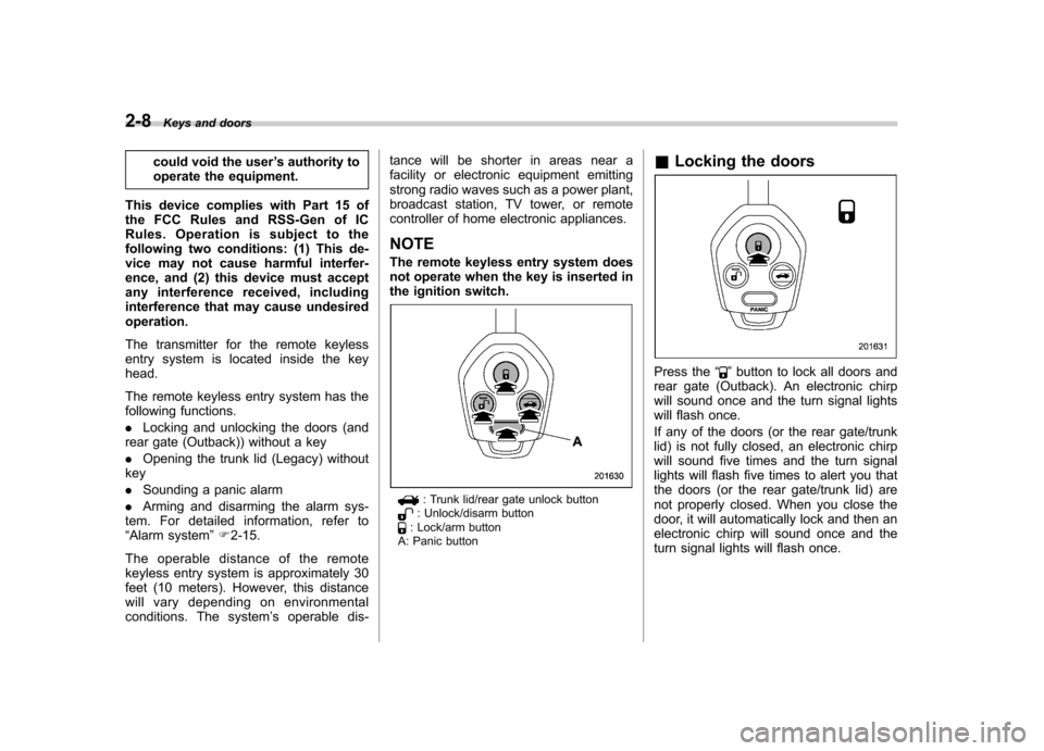 SUBARU LEGACY 2012 5.G Owners Manual 2-8Keys and doors
could void the user ’s authority to
operate the equipment.
This device complies with Part 15 of 
the FCC Rules and RSS-Gen of IC
Rules. Operation is subject to the
following two co