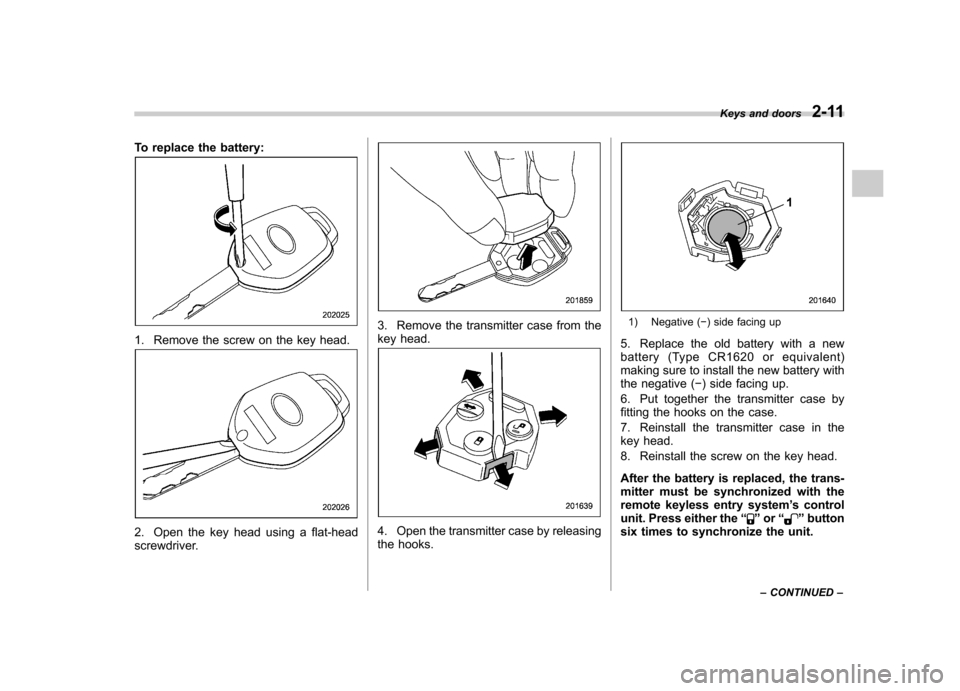 SUBARU LEGACY 2012 5.G Owners Manual To replace the battery:
1. Remove the screw on the key head.
2. Open the key head using a flat-head 
screwdriver.
3. Remove the transmitter case from the 
key head.
4. Open the transmitter case by rel