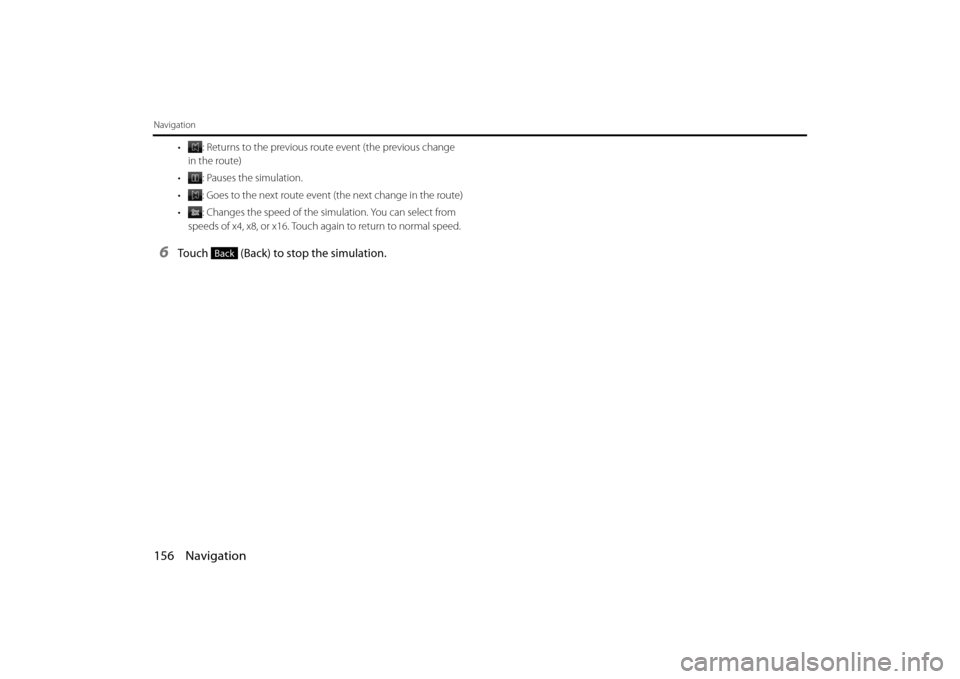 SUBARU LEGACY 2013 5.G Navigation Manual 156 Navigation
Navigation
• : Returns to the previous route event (the previous change 
in the route)
• : Pauses the simulation.
• : Goes to the next route event  (the next change in the route)
