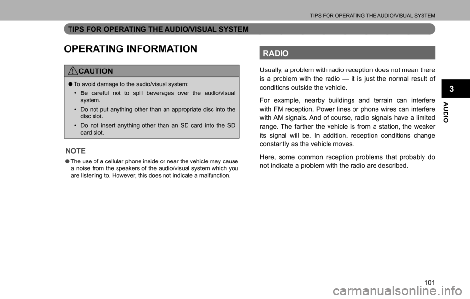SUBARU LEGACY 2016 6.G Multimedia System Manual TIPS FOR OPERATING THE AUDIO/VISUAL SYSTEM
101
AUDIO
3
TIPS FOR OPERATING THE AUDIO/VISUAL SYSTEM
OPERATING INFORMATION
CAUTION
  �OTo avoid damage to the audio/visual system:
�‡�Be careful not to 
