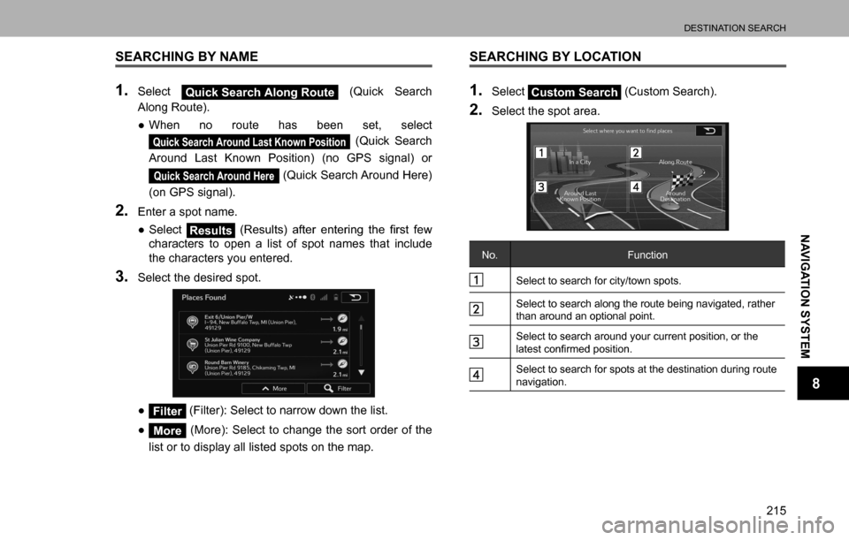 SUBARU LEGACY 2016 6.G Multimedia System Manual DESTINATION SEARCH
215
NAVIGATION SYSTEM
8
SEARCHING BY NAME
1. Select Quick Search Along Route (Quick Search 
Along Route).
  ”When no route has been set, select 
Quick Search Around Last Known Po