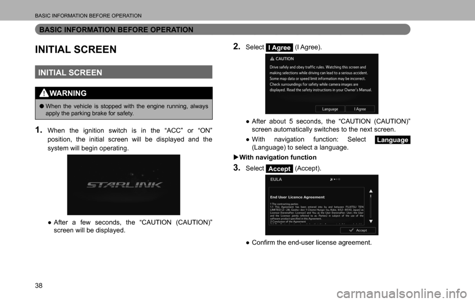 SUBARU LEGACY 2016 6.G Multimedia System Manual BASIC INFORMATION BEFORE OPERATION
38
BASIC INFORMATION BEFORE OPERATION
INITIAL SCREEN
INITIAL SCREEN
WARNING
  �OWhen the vehicle is stopped with the engine running, always 
apply the parking brake 