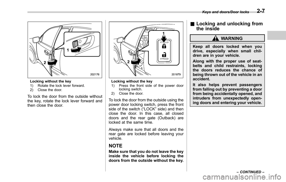 SUBARU LEGACY 2016 6.G Owners Manual Locking without the key
1) Rotate the lock lever forward.
2) Close the door.
To lock the door from the outside without
the key, rotate the lock lever forward and
then close the door.
Locking without t