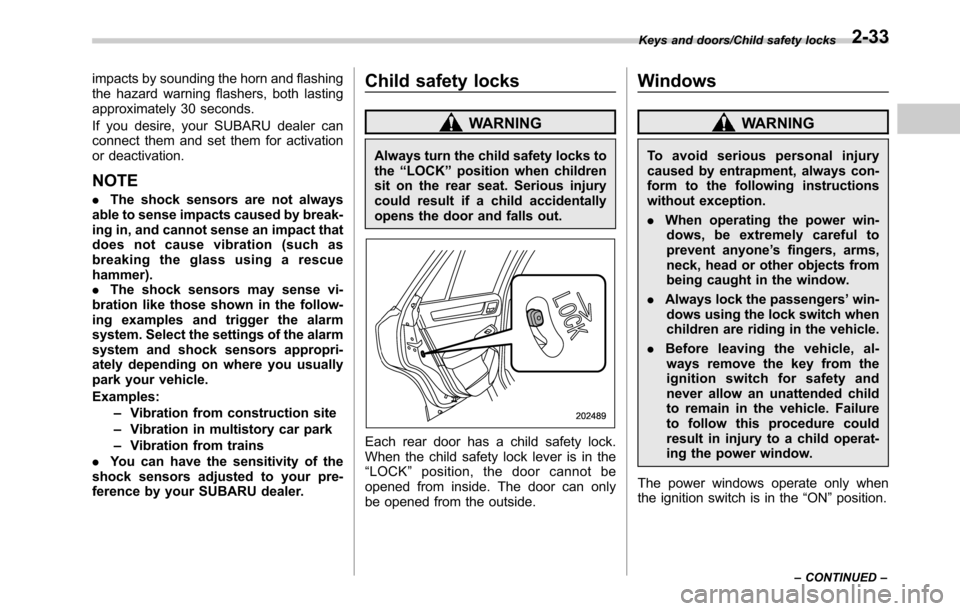 SUBARU LEGACY 2016 6.G Owners Manual impacts by sounding the horn and flashing
the hazard warning flashers, both lasting
approximately 30 seconds.
If you desire, your SUBARU dealer can
connect them and set them for activation
or deactiva