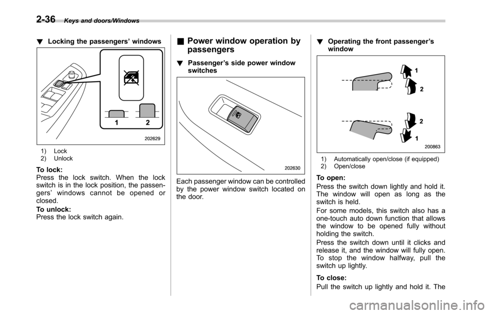 SUBARU LEGACY 2016 6.G Owners Manual Keys and doors/Windows
!Locking the passengers’windows
1) Lock
2) Unlock
To lock:
Press the lock switch. When the lock
switch is in the lock position, the passen-
gers’windows cannot be opened or
