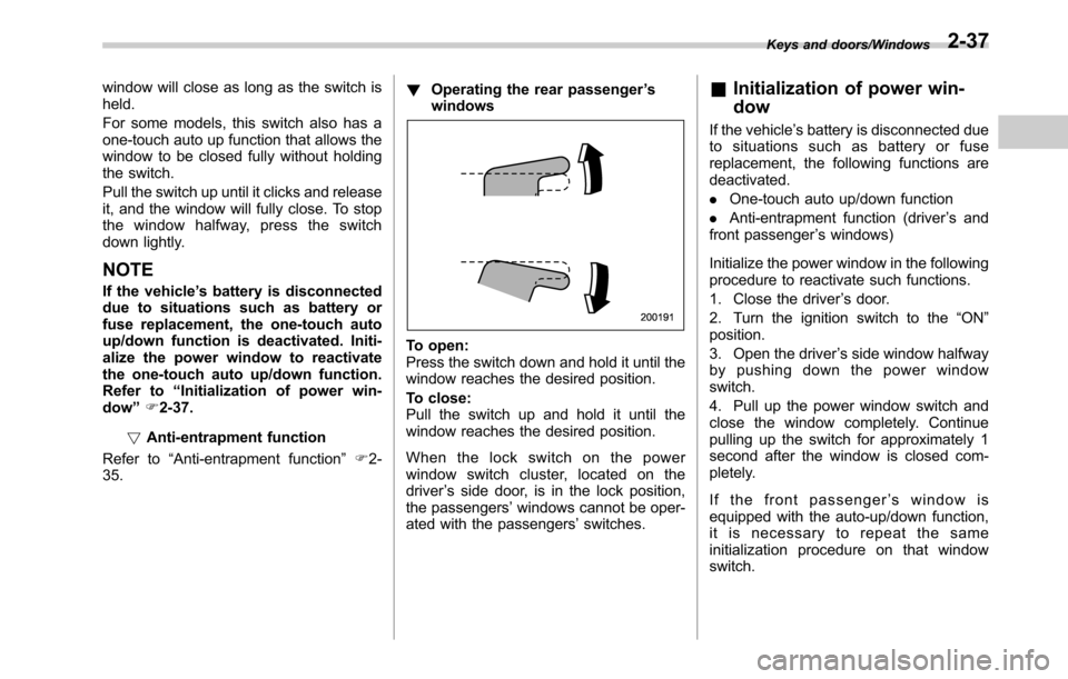 SUBARU LEGACY 2016 6.G Owners Manual window will close as long as the switch is
held.
For some models, this switch also has a
one-touch auto up function that allows the
window to be closed fully without holding
the switch.
Pull the switc