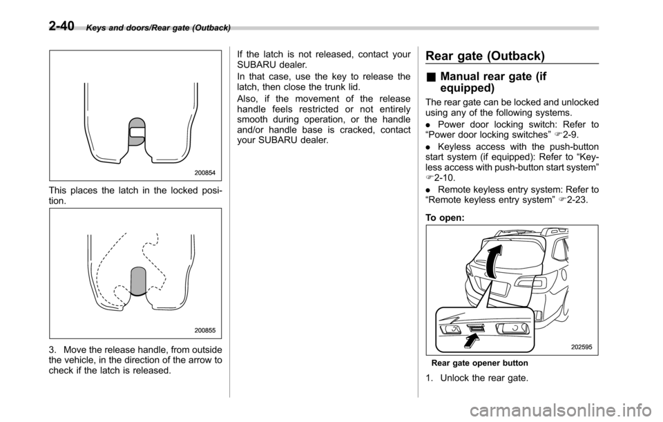 SUBARU LEGACY 2016 6.G Owners Manual Keys and doors/Rear gate (Outback)
This places the latch in the locked posi-
tion.
3. Move the release handle, from outside
the vehicle, in the direction of the arrow to
check if the latch is released