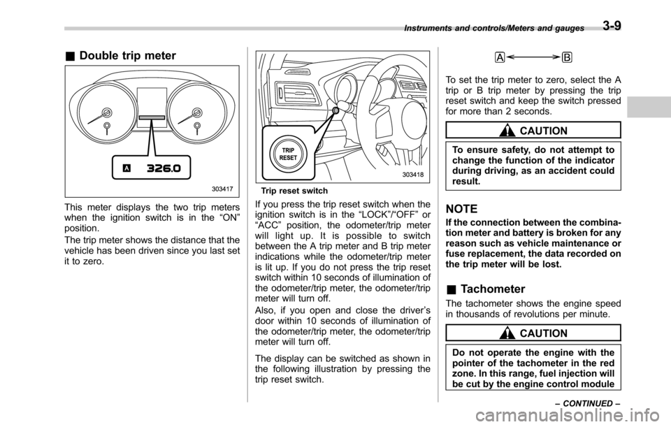 SUBARU LEGACY 2016 6.G Owners Manual &Double trip meter
This meter displays the two trip meters
when the ignition switch is in the“ON”
position.
The trip meter shows the distance that the
vehicle has been driven since you last set
it