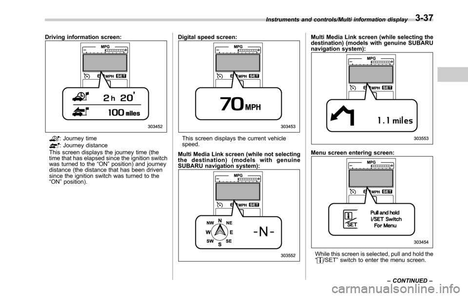 SUBARU LEGACY 2016 6.G Owners Manual Driving information screen:
: Journey time: Journey distance
This screen displays the journey time (the
time that has elapsed since the ignition switch
was turned to the“ON”position) and journey
d