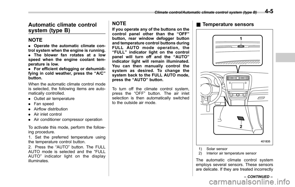 SUBARU LEGACY 2016 6.G Owners Manual Automatic climate control
system (type B)
NOTE
.Operate the automatic climate con-
trol system when the engine is running.
.The blower fan rotates at a low
speed when the engine coolant tem-
perature 