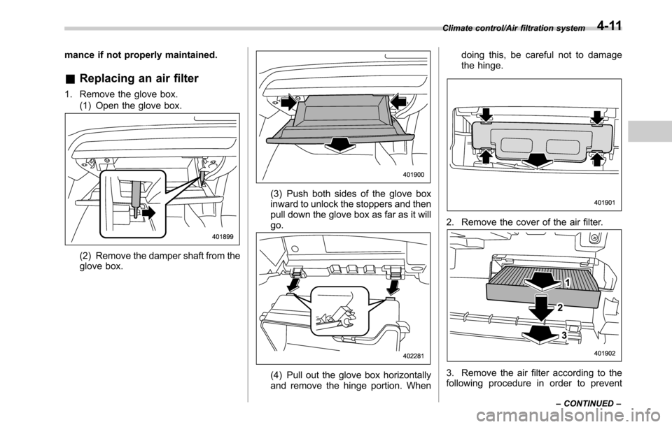 SUBARU LEGACY 2016 6.G Owners Manual mance if not properly maintained.
&Replacing an air filter
1. Remove the glove box.
(1) Open the glove box.
(2) Remove the damper shaft from the
glove box.
(3) Push both sides of the glove box
inward 