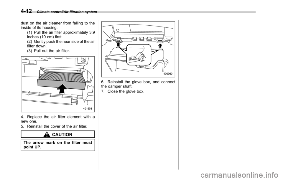 SUBARU LEGACY 2016 6.G Owners Manual Climate control/Air filtration system
dust on the air cleaner from falling to the
inside of its housing.
(1) Pull the air filter approximately 3.9
inches (10 cm) first.
(2) Gently push the near side o